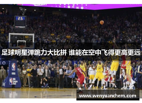足球明星弹跳力大比拼 谁能在空中飞得更高更远