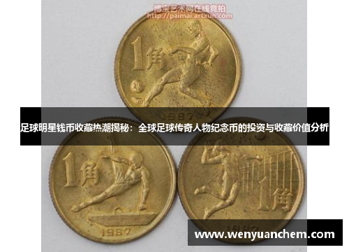 足球明星钱币收藏热潮揭秘：全球足球传奇人物纪念币的投资与收藏价值分析
