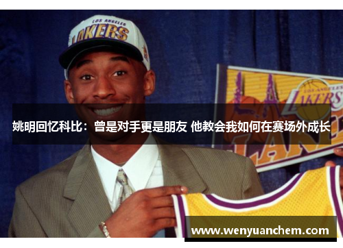 姚明回忆科比：曾是对手更是朋友 他教会我如何在赛场外成长