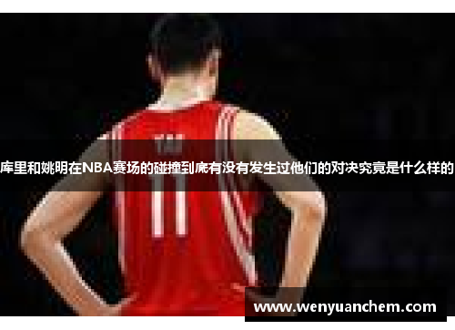 库里和姚明在NBA赛场的碰撞到底有没有发生过他们的对决究竟是什么样的