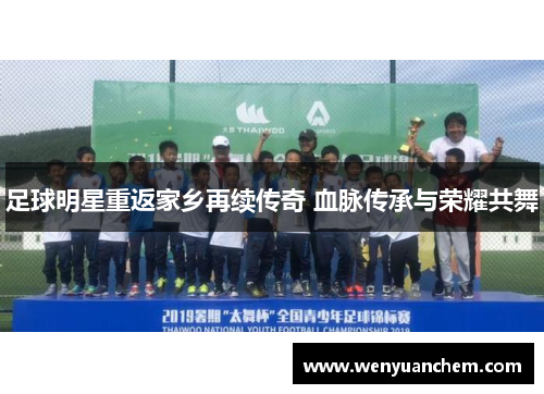 足球明星重返家乡再续传奇 血脉传承与荣耀共舞