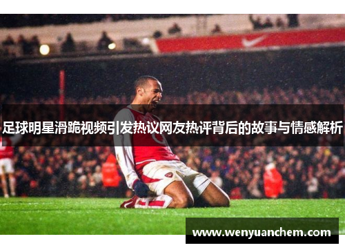 足球明星滑跪视频引发热议网友热评背后的故事与情感解析
