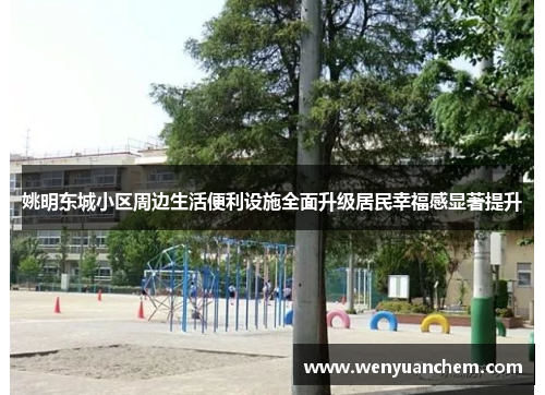 姚明东城小区周边生活便利设施全面升级居民幸福感显著提升