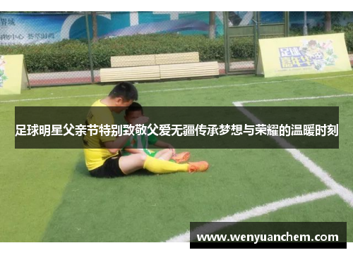 足球明星父亲节特别致敬父爱无疆传承梦想与荣耀的温暖时刻