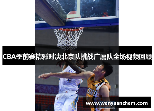 CBA季前赛精彩对决北京队挑战广厦队全场视频回顾