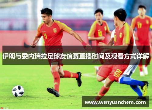 伊朗与委内瑞拉足球友谊赛直播时间及观看方式详解
