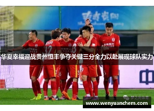 华夏幸福迎战贵州恒丰争夺关键三分全力以赴展现球队实力