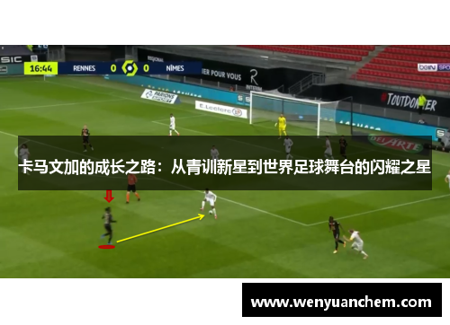卡马文加的成长之路：从青训新星到世界足球舞台的闪耀之星