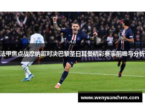 法甲焦点战摩纳哥对决巴黎圣日耳曼精彩赛事前瞻与分析