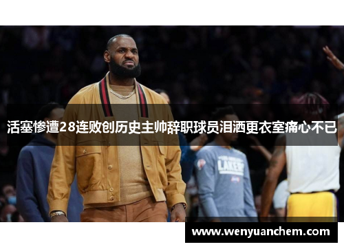 活塞惨遭28连败创历史主帅辞职球员泪洒更衣室痛心不已