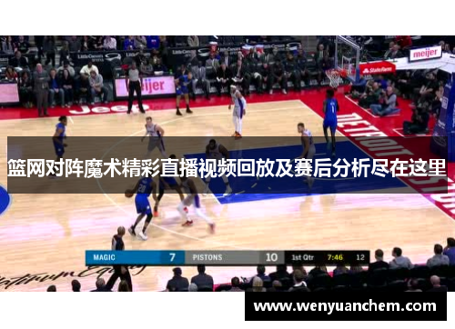 篮网对阵魔术精彩直播视频回放及赛后分析尽在这里