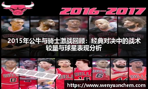yy易游2015年公牛与骑士激战回顾：经典对决中的战术较量与球星表现分析