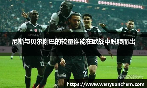 yy易游尼斯与贝尔谢巴的较量谁能在欧战中脱颖而出