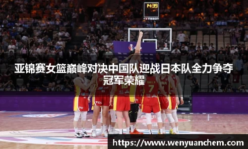 yy易游亚锦赛女篮巅峰对决中国队迎战日本队全力争夺冠军荣耀